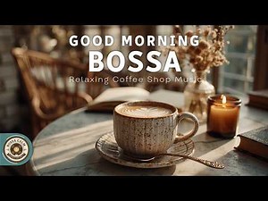 Good Morning Bossa Nova Jazz - Relaxing Coffee Shop Music & Soft Jazz Lounge