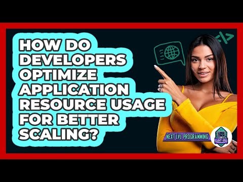 How Do Developers Optimize Application Resource Usage For Better Scaling? - Next LVL Programming