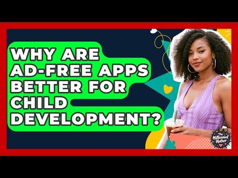 Why Are Ad-free Apps Better For Child Development? - The Millennial Mother