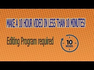How to make a 10 hour video in less than 10 minutes! (I AM SERIOUS)