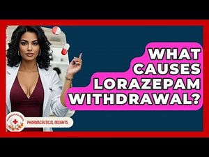 What Causes Lorazepam Withdrawal? - Pharmaceutical Insights