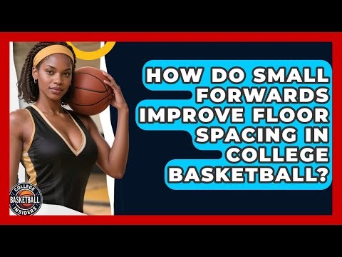 How Do Small Forwards Improve Floor Spacing In College Basketball? - College Basketball Insiders