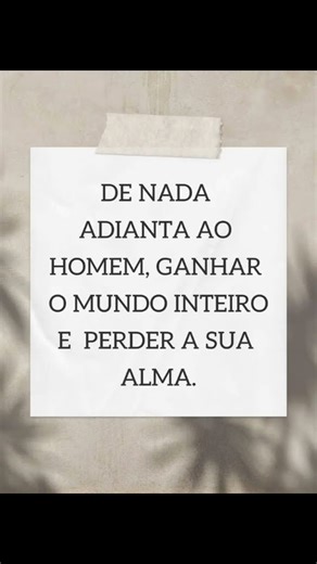 DE NADA ADIANTA AO HOMEM GANHAR O MUNDO INTEIRO E PERDER A SUA ALMA.