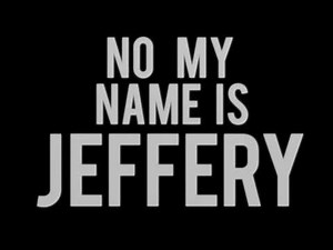 NO, MY NAME IS JEFFERY 8/26