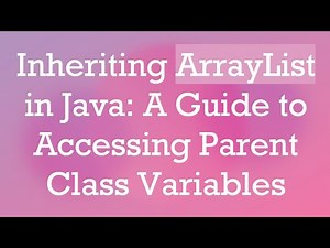 Inheriting ArrayList in Java: A Guide to Accessing Parent Class Variables