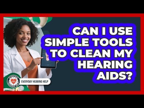 Can I Use Simple Tools To Clean My Hearing Aids?