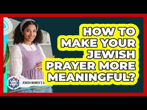 How To Make Your Jewish Prayer More Meaningful?