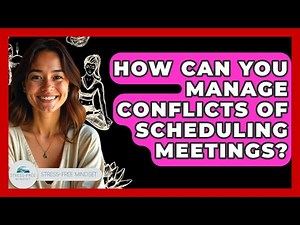 How Can You Manage Conflicts Of Scheduling Meetings? - Stress Free Mindset