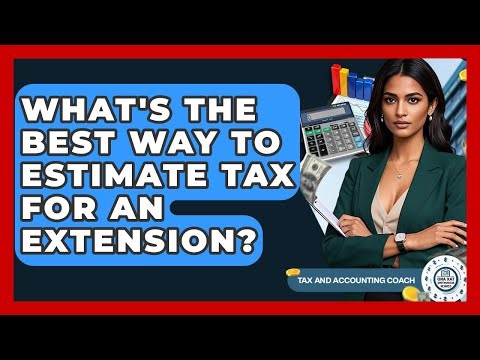 What's The Best Way To Estimate Tax For An Extension? - Tax and Accounting Coach