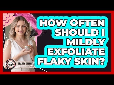 How Often Should I Mildly Exfoliate Flaky Skin?