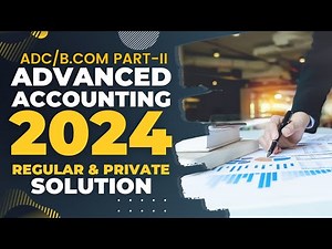 Advanced Accounting (ADC/BCom Part - II) 2024 Regular & Private Solution with Explanation