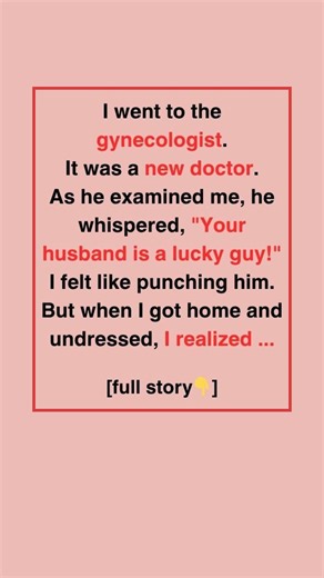 173K views · 547 reactions | I went to the gynecologist. It was a new doctor. As he examined me, he whispered, “Your husband is a lucky guy!” I felt like punching him. But when I got home and undressed, I realized something was off. ￼ Full Story ￼: | The Daily Beat | Facebook