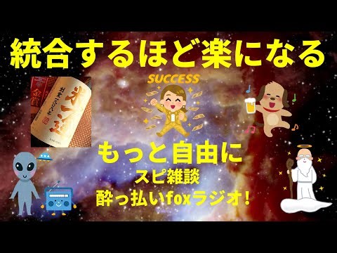 統合するほど楽になる もっと自由に スピリチュアル雑談 酔っ払いfoxラジオ!宇宙人foxちゃんねる