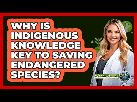 Why Is Indigenous Knowledge Key To Saving Endangered Species? - Earth Science Answers