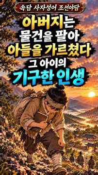 아버지는 물건을 팔아 아들을 가르쳤다. 그 아이의 기구한 인생 | 조선야담 | 야담 | 옛날이야기 | 인생이야기 | 속담 | 사자성어