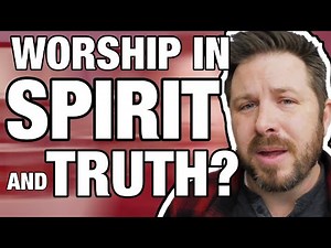 What Does it Mean to Worship in Spirit and in Truth?