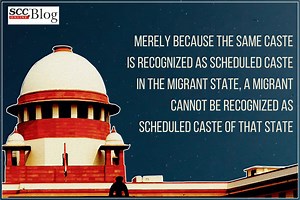 Merely because the same caste is recognized as Scheduled Caste in the migrant State, a migrant cannot be recognized as Scheduled Caste of that State: SC