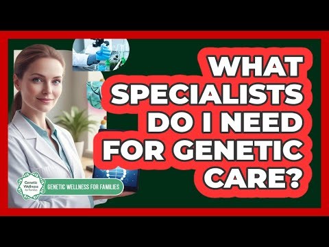 What Specialists Do I Need for Genetic Care?
