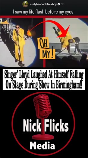 Nick Flicks Media on Instagram: "Singer’ Lloyd Laughed At Himself Falling On Stage During Show In Birmingham! ____________________ After The show Lloyd laughed it off and spoke about the fall. “I can’t believe this sh*t! lol. This almost feels karmatic. And right when everyone was gassing me up, “oh he looks so nice” “his mic was ON” “I love him in a suit” “his show was rocking”… gravity sends me back down to earth lol. There is NOTHING more embarrassing than falling down in front a bunch of peo