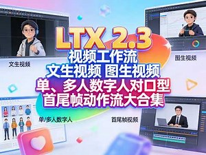 比肩即梦2.0？最强开源视频模型，全新升级LTX2.3 视频模型，全自动文生视频、图生视频、单/多人动态数字人、首尾帧无缝衔接工作流大合集，适配低版本本地运行