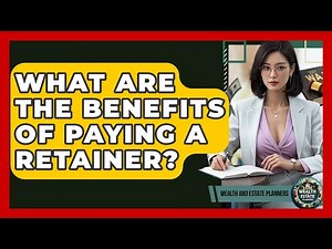 What Are The Benefits Of Paying A Retainer? - Wealth and Estate Planners