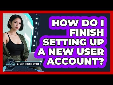 How Do I Finish Setting Up a New User Account?