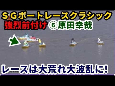 【SGクラシック競艇】強烈前付け⑥原田幸哉、レースは大荒れ大波乱に!②末永和也③権藤俊光⑤仲谷颯仁ら出走
