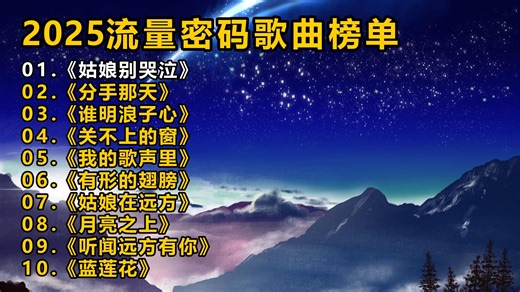 2025流量密码歌曲榜单《姑娘别哭泣》《分手那天》《谁明浪子心》《关不上的窗》《我的歌声里》《有形的翅膀》《姑娘在远方》《月亮之上》《听闻远方有你》