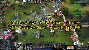 萧瑟正面击溃pyy！多解说看Ame暴力TB+毛哥节奏拉满蓝猫双星发威让一追二决胜时刻决胜团 Dc马甲雕哥史丹尼Dy激情解说