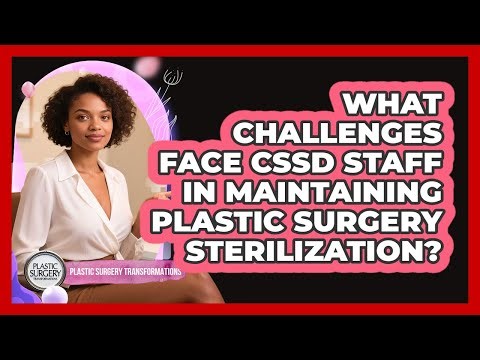 What Challenges Face CSSD Staff In Maintaining Plastic Surgery Sterilization?