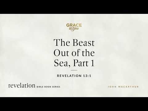 The Beast Out of the Sea, Part 1 (Revelation 13:1) John MacArthur