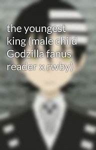 the youngest king (male child Godzilla fanus reader x rwby) - zilla arrives