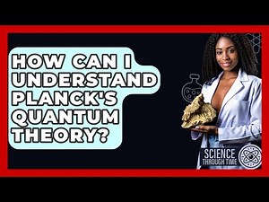 How Can I Understand Planck's Quantum Theory? - Science Through Time