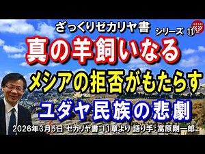 #835 ざっくりゼカリヤ書⑪「真の羊飼いなるメシアの拒否がもたらすユダヤ民族の悲劇」ゼカリヤ書 11章より 高原剛一郎 2026年3月5日