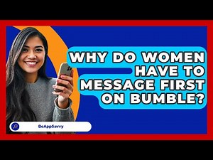 Why Do Women Have To Message First On Bumble? - Be App Savvy