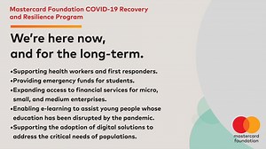 The COVID-19 Recovery and Resilience Program aims to address immediate needs to help communities during the pandemic, while also working to strengthen the resilience of those impacted in the long-run. Learn more: https://bit.ly/2UXNWmJ | Mastercard Foundation