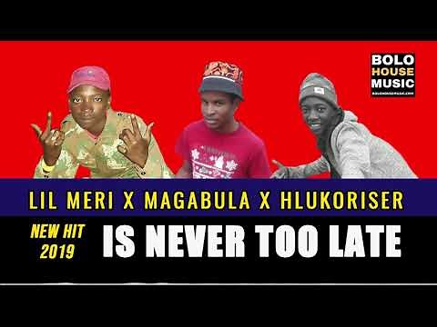 Lil Meri - Is Never Too Late ft Magabula x Hlukoriser (2019)