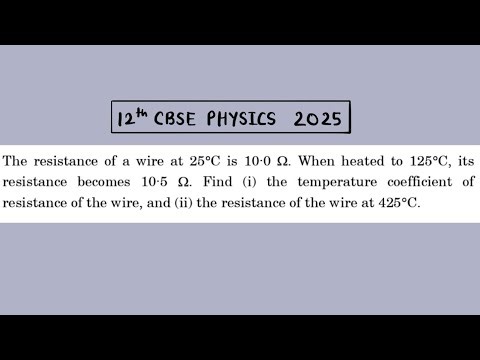 XII Physics 2025 The resistance of a wire at 25°C is 10.0 Ω. When heated to 125°C, its resistance