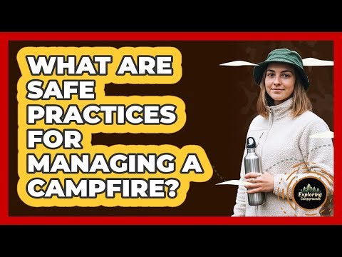 What Are Safe Practices For Managing A Campfire?