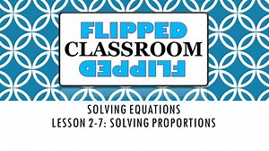 Algebra 1 Flipped Classroom - Lesson 2-7: Solving Proportions