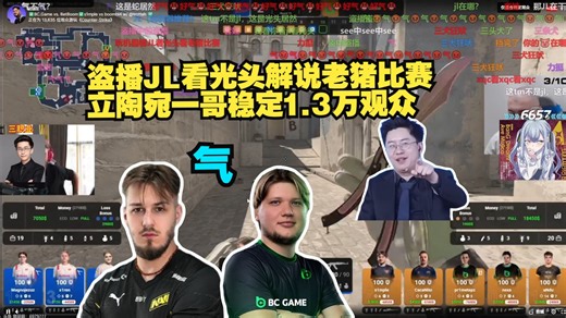 玩机器盗播JL看光头解说s1mple比赛 立陶宛一哥稳定1.3万观众 大主播了啊JL