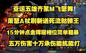 亚运五雄齐聚M飞色舞相爱相杀；Ame刷新A杖魔晶送死流骷髅王；15分钟点金辉耀相位简单粗暴；五万伤害十万承伤能抗能打；版本T0快来学吧！ID7356496504