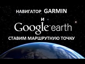 Навигатор GARMIN и Google Earth . Ставим маршрутную точку