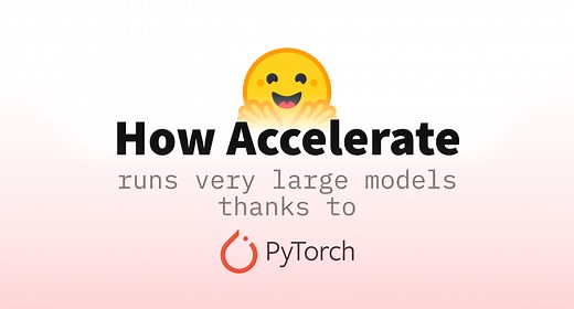 How 🤗 Accelerate runs very large models thanks to PyTorch