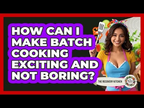 How Can I Make Batch Cooking Exciting And Not Boring? - The Recovery Kitchen