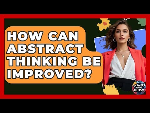 How Can Abstract Thinking Be Improved? - Answers About Autism