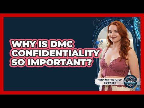 Why Is DMC Confidentiality So Important? - Trials and Treatments Uncovered