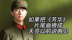 如果把《芳华》的片尾曲替换为《天亮以前说再见》......