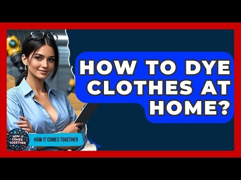 How To Dye Clothes At Home? - How It Comes Together