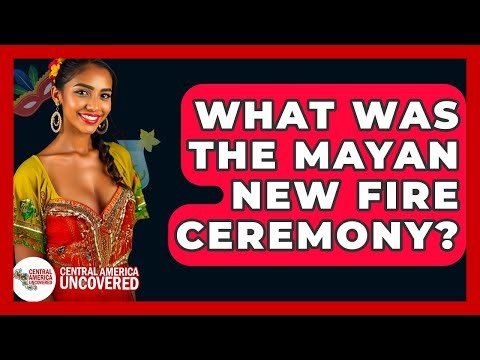 What Was The Mayan New Fire Ceremony? - Central America Uncovered